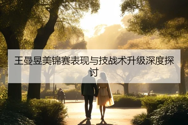 王曼昱美锦赛表现与技战术升级深度探讨